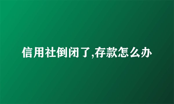 信用社倒闭了,存款怎么办