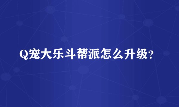 Q宠大乐斗帮派怎么升级？