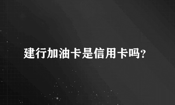 建行加油卡是信用卡吗？