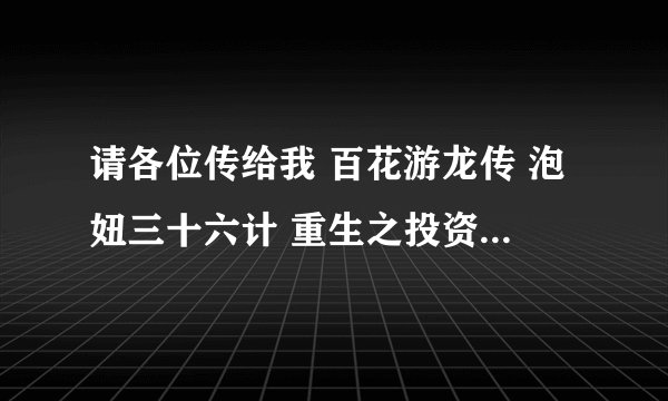 请各位传给我 百花游龙传 泡妞三十六计 重生之投资大鳄 非常进化 TXT全本下
