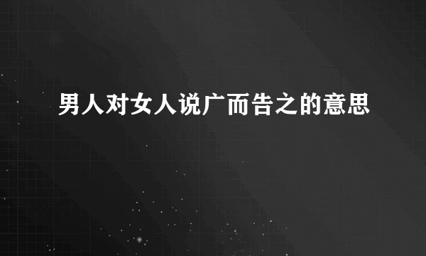 男人对女人说广而告之的意思