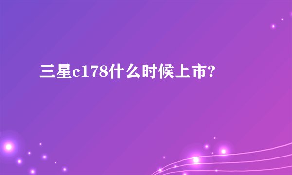 三星c178什么时候上市?