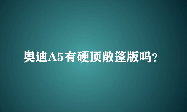 奥迪A5有硬顶敞篷版吗？