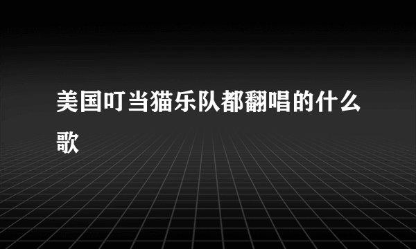 美国叮当猫乐队都翻唱的什么歌