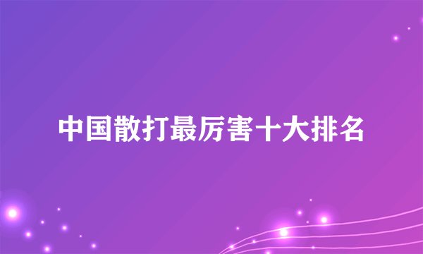 中国散打最厉害十大排名