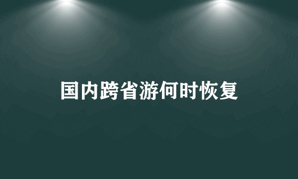 国内跨省游何时恢复