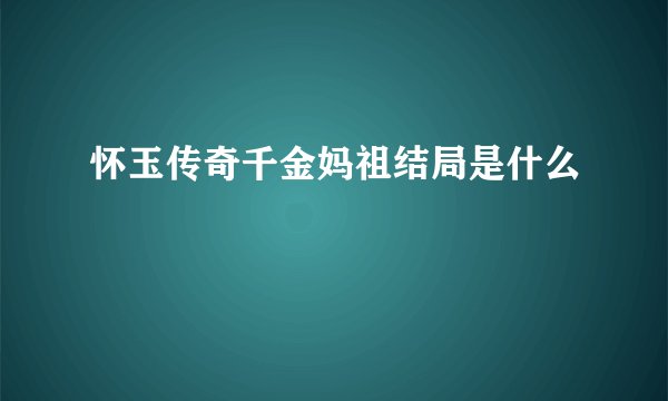 怀玉传奇千金妈祖结局是什么
