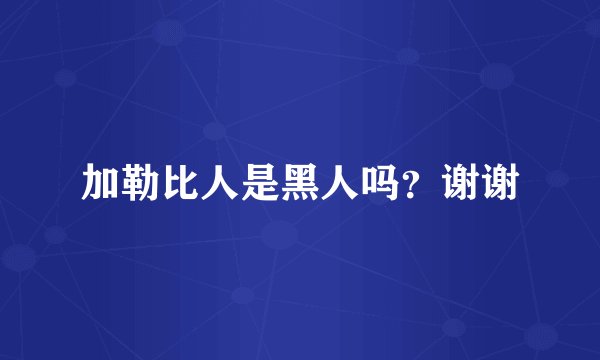 加勒比人是黑人吗？谢谢