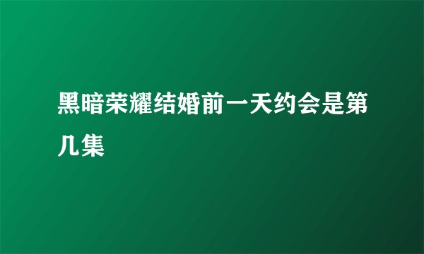 黑暗荣耀结婚前一天约会是第几集