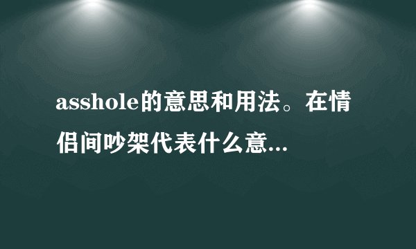 asshole的意思和用法。在情侣间吵架代表什么意思？女骂男生asshole