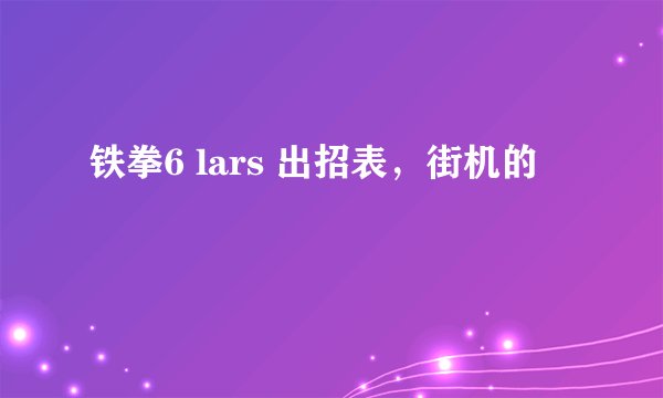 铁拳6 lars 出招表，街机的