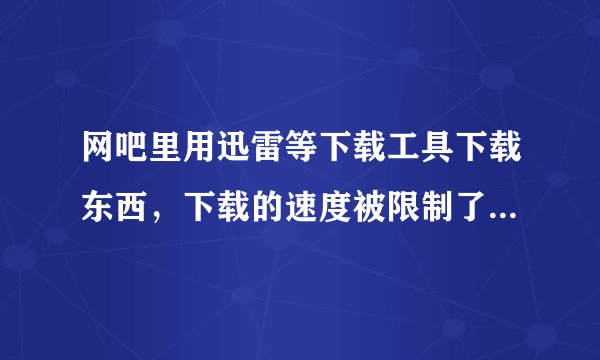 网吧里用迅雷等下载工具下载东西，下载的速度被限制了，高手教教我怎么才能解除限制？