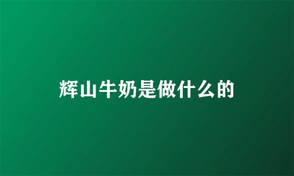 辉山牛奶是做什么的