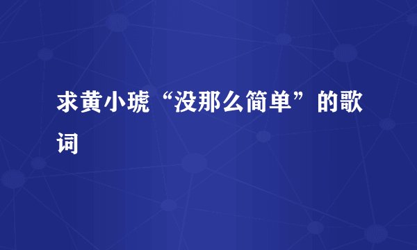 求黄小琥“没那么简单”的歌词