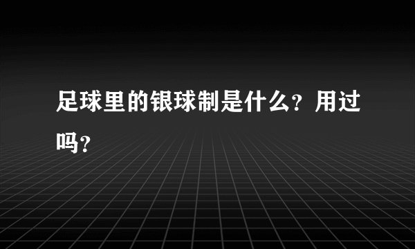 足球里的银球制是什么？用过吗？