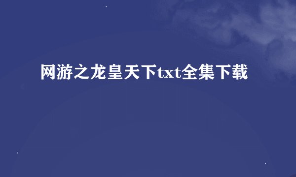 网游之龙皇天下txt全集下载