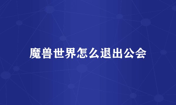 魔兽世界怎么退出公会