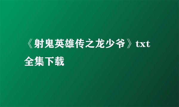 《射鬼英雄传之龙少爷》txt全集下载