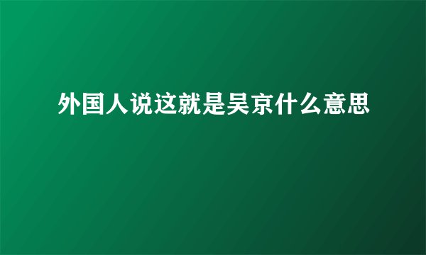 外国人说这就是吴京什么意思