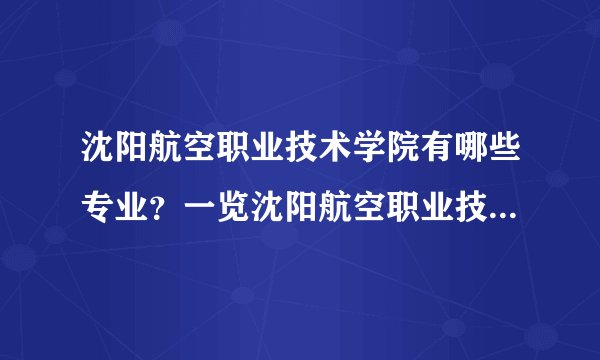 沈阳航空职业技术学院有哪些专业？一览沈阳航空职业技术学院的专业特色？