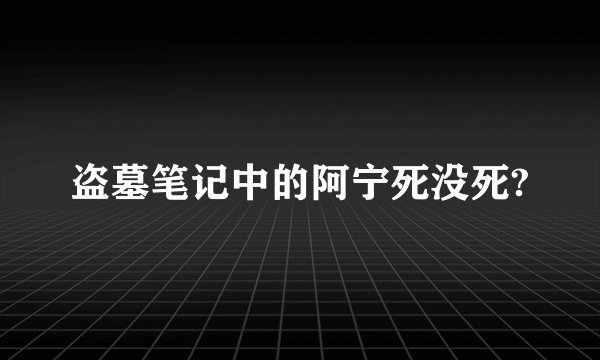盗墓笔记中的阿宁死没死?