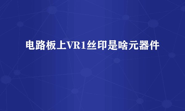 电路板上VR1丝印是啥元器件