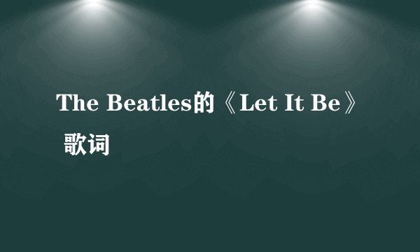 The Beatles的《Let It Be》 歌词