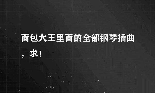 面包大王里面的全部钢琴插曲，求！