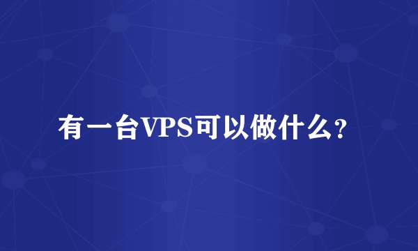 有一台VPS可以做什么?