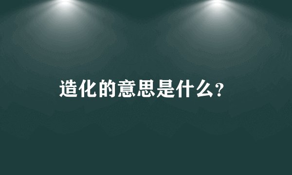 造化的意思是什么？