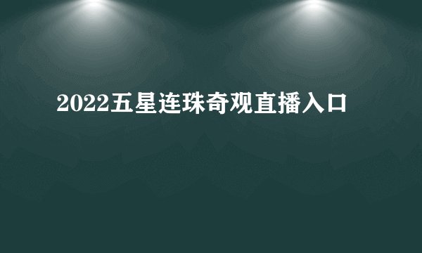 2022五星连珠奇观直播入口