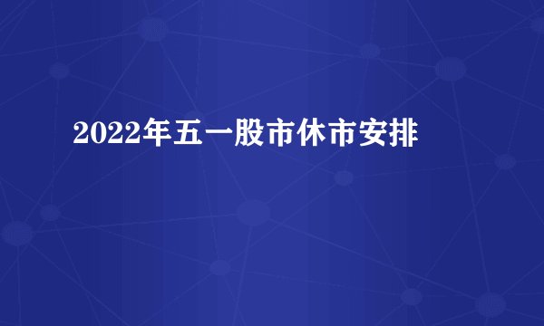 2022年五一股市休市安排