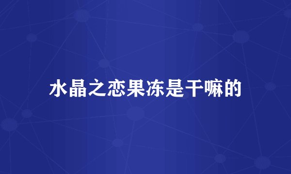 水晶之恋果冻是干嘛的