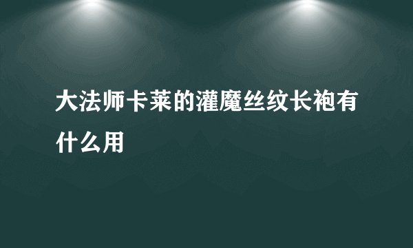 大法师卡莱的灌魔丝纹长袍有什么用