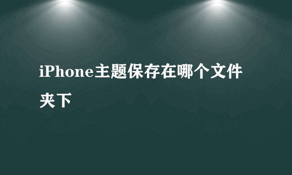 iPhone主题保存在哪个文件夹下