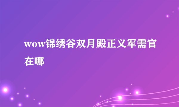 wow锦绣谷双月殿正义军需官在哪