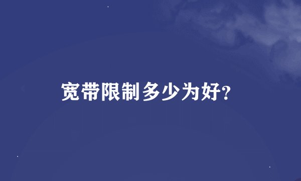 宽带限制多少为好？