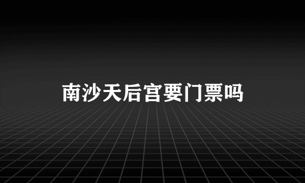 南沙天后宫要门票吗