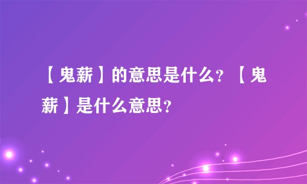 【鬼薪】的意思是什么？【鬼薪】是什么意思？