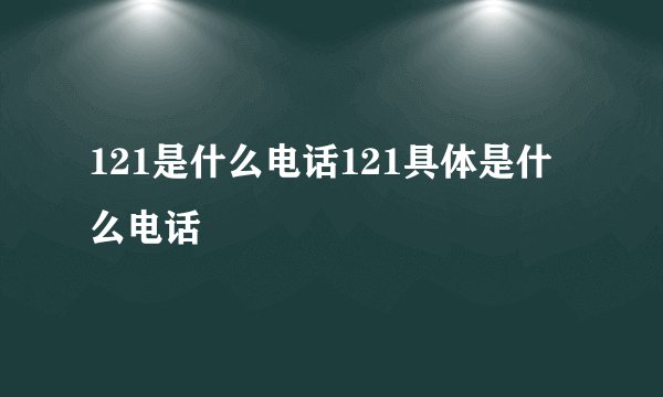 121是什么电话121具体是什么电话