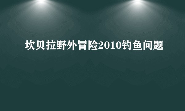 坎贝拉野外冒险2010钓鱼问题