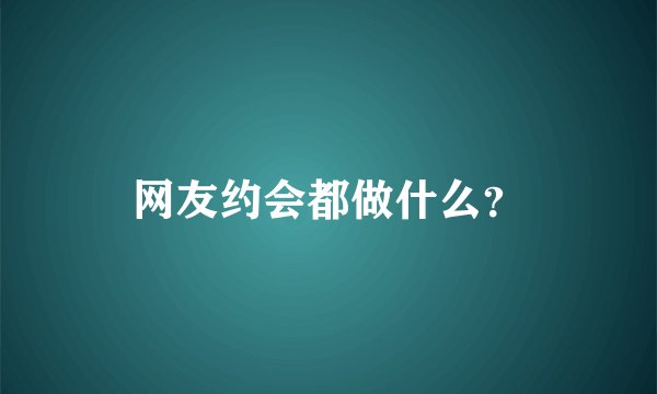 网友约会都做什么？