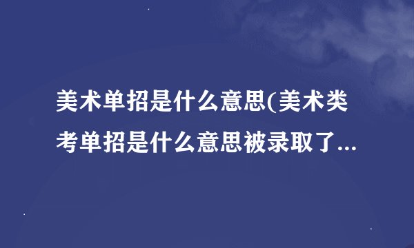 美术单招是什么意思(美术类考单招是什么意思被录取了还需要高考吗)