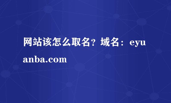 网站该怎么取名？域名：eyuanba.com