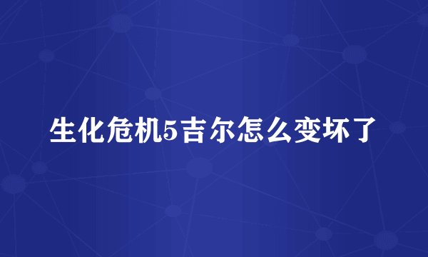 生化危机5吉尔怎么变坏了