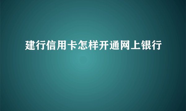 建行信用卡怎样开通网上银行