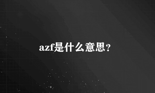 azf是什么意思？