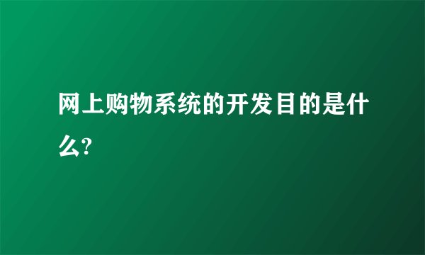 网上购物系统的开发目的是什么?