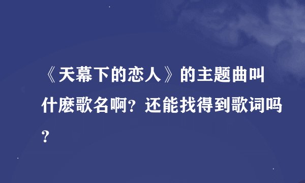 《天幕下的恋人》的主题曲叫什麽歌名啊？还能找得到歌词吗？