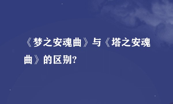 《梦之安魂曲》与《塔之安魂曲》的区别?